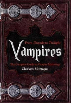 Vampires: From Dracula to Twilight. The Complete Guide to Vampire Mythology