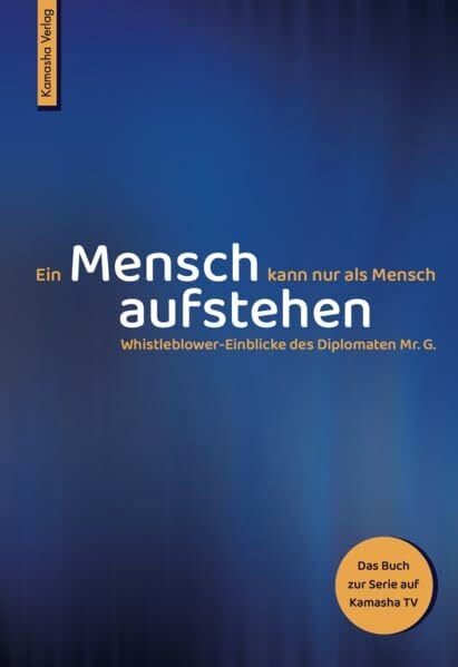 Ein Mensch kann nur als Mensch aufstehen: Whistleblower-Einblicke des Diplomaten Mr. G. Ein Mensch kann nur als Mensch aufstehen: Whistleblower-Einblicke des Diplomaten Mr. G.