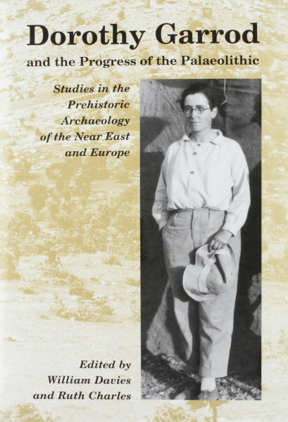 Dorothy Garrod and the Progress of the Palaeolithic: Studies in the Prehistoric Archaeology of the Near East and Europe