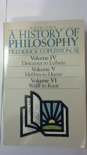 A History of Philosophy: Book Two (Volume Iv, Descartes to Leibniz, Volume V, Hobbes to Hume, Volume Vi, Wolff to Kant/3 Volumes in 1)