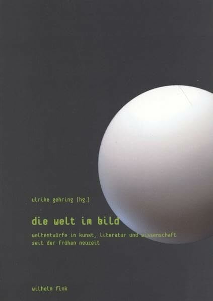 Die Welt im Bild. Weltentwürfe in Kunst, Literatur und Wissenschaft seit der Frühen Neuzeit