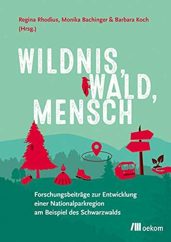 Wildnis, Wald, Mensch: Forschungsbeiträge zur Entwicklung einer Nationalparkregion am Beispiel des Schwarzwalds