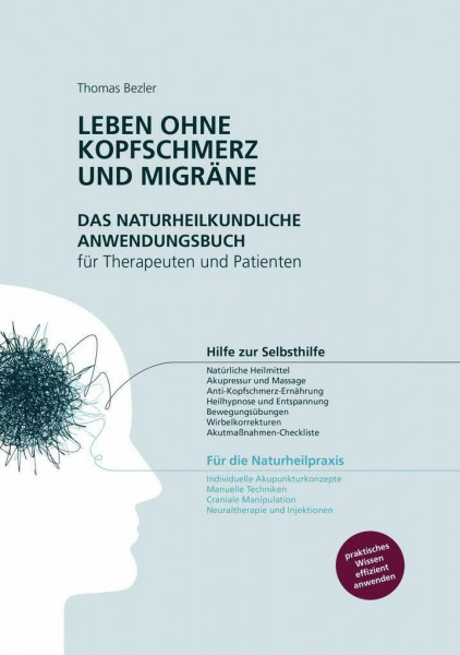 Leben ohne Kopfschmerz und Migräne - Das naturheilkundliche Anwendungsbuch für Therapeuten und Patienten: Hilfe zur Selbsthilfe