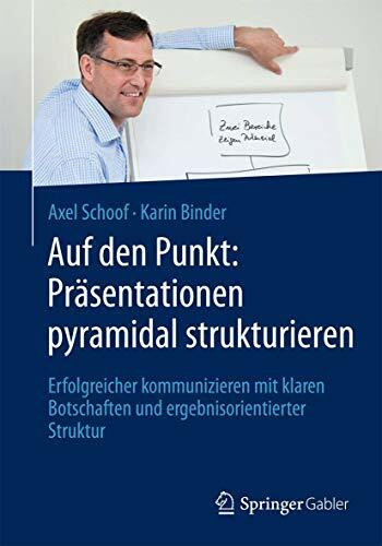 Auf den Punkt: Präsentationen pyramidal strukturieren: Erfolgreicher kommunizieren mit klaren Botschaften und ergebnisorientierter Struktur