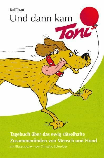 Und dann kam Toni: Tagebuch über das ewig rätselhafte Zusammenfinden von Mensch und Hund