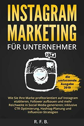 Instagram Marketing für Unternehmer: Wie Sie Ihre Marke profitorientiert auf Instagram etablieren, Follower aufbauen, Reichweite in Social Media generieren; inklusive CTR Optimierung, Hashtag-Planung