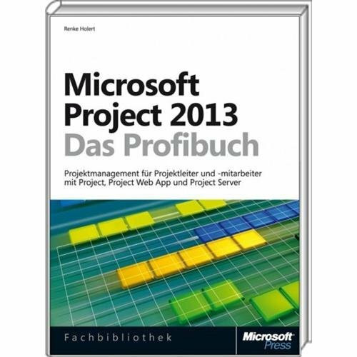 Microsoft Project 2013 - Das Profibuch, Projektmanagement mit Project, Project Web App und Project Server: ... un