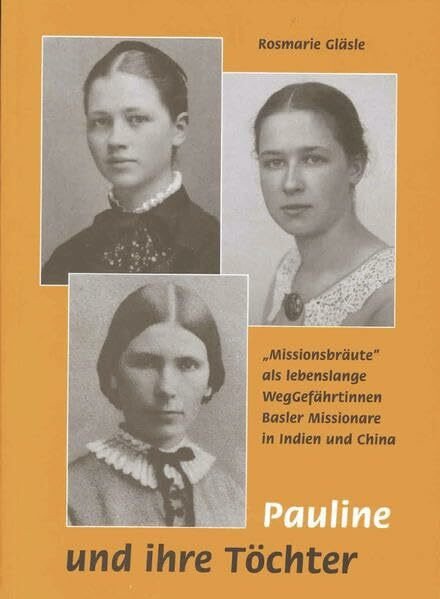 Pauline und ihre Töchter: "Missionsbräute" als lebenslange Weggefährtinnen Basler Missionare in Indien und China