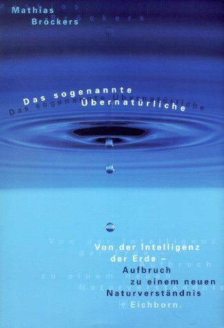 Das sogenannte Übernatürliche. Von der Intelligenz der Erde - Aufbruch zu einem neuen Naturverständnis