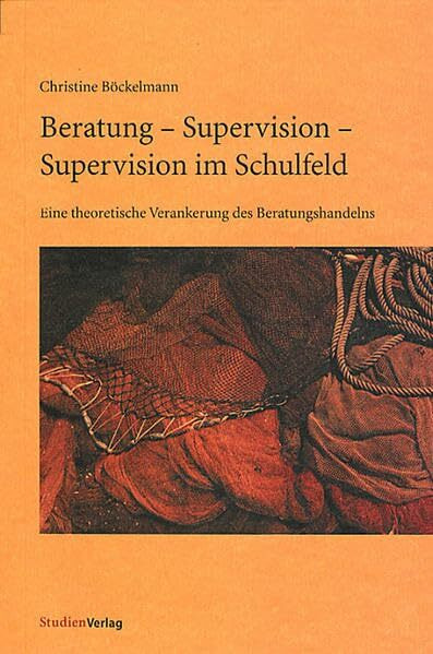 Beratung - Supervision - Supervision im Schulfeld: Eine theoretische Verakerung des Beratungshandelns