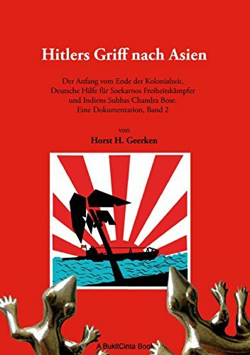 Hitlers Griff nach Asien 2: Der Anfang vom Ende der Kolonialzeit. Deutsche Hilfe für Soekarnos Freiheitskämpfer und Indiens Subhas Chandra Bose. Eine Dokumentation, Band 2