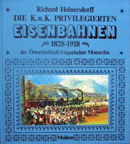 Die K. u. K. privilegierten Eisenbahnen 1828 - 1918 der österreich-ungarischen Monarchie