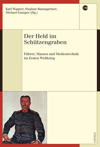 Der Held im Schützengraben: Führer, Massen und Medientechnik im Ersten Weltkrieg (Medienwandel – Medienwechsel – Medienwissen, Band 28)