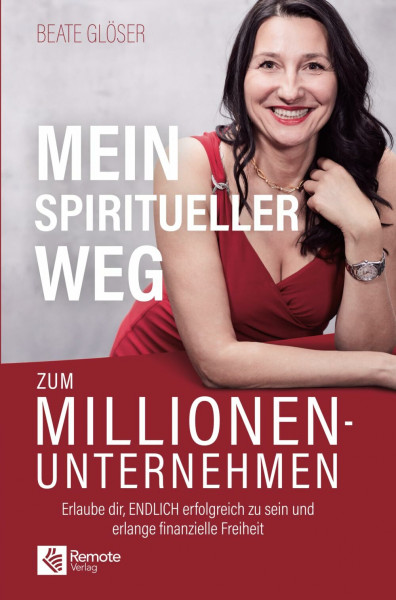 Mein spiritueller Weg zum Millionenunternehmen: Erlaube dir, ENDLICH erfolgreich zu sein und erlange finanzielle Freiheit