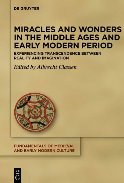 Miracles and Wonders in the Middle Ages and Early Modern Period: Experiencing Transcendence Between Reality and Imagination (Fundamentals of Medieval and Early Modern Culture, 30)