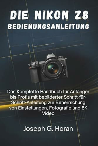 Die Nikon Z8 Bedienungsanleitung: Das Komplette Handbuch für Anfänger bis Profis mit bebilderter Schritt-für-Schritt-Anleitung zur Beherrschung von Einstellungen, Fotografie und 8K Video