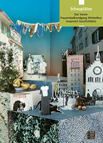 Schauplätze: Der Verein Frauenstadtrundgang Winterthur inszeniert Geschichte(n) (Neujahrsblatt der Stadtbibliothek Winterthur)