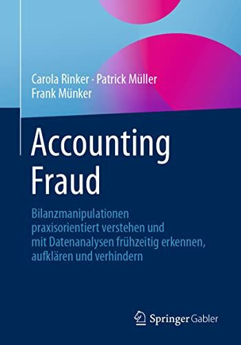 Accounting Fraud: Bilanzmanipulationen praxisorientiert verstehen und mit Datenanalysen frühzeitig erkennen, aufklären und verhindern