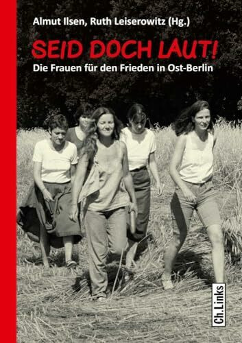 Seid doch laut!: Die Frauen für den Frieden in Ost-Berlin (Forschungen zur DDR- und ostdeutschen Gesellschaft, Band 104)