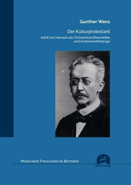 Der Kulturprotestant: Adolf von Harnack als Christentumstheoretiker und Kontroverstheologe (Münchner Theologische Beiträge)