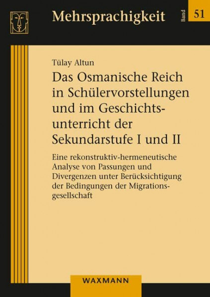 Das Osmanische Reich in Schülervorstellungen und im Geschichtsunterricht der Sekundarstufe I und II: Eine rekonstruktiv-hermeneutische Analyse von ... der Migrationsgesellschaft (Mehrsprachigkeit)