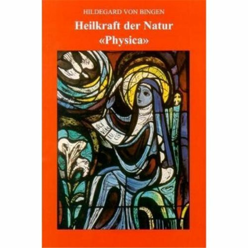 Heilkraft der Natur "Physica": Das Buch von dem inneren Wesen der verschiedenen Naturen der Geschöpfe