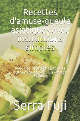 Recettes d'amuse-gueule asiatiques avec instructions simples: Avec des recettes asiatiques authentiques pour un voyage culinaire