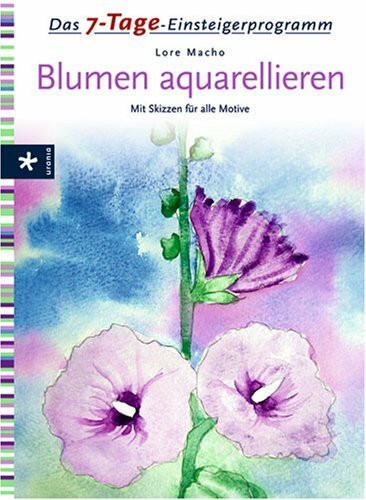 Das 7-Tage-Einsteigerprogramm Blumen aquarellieren: Mit Skizzen für alle Motive