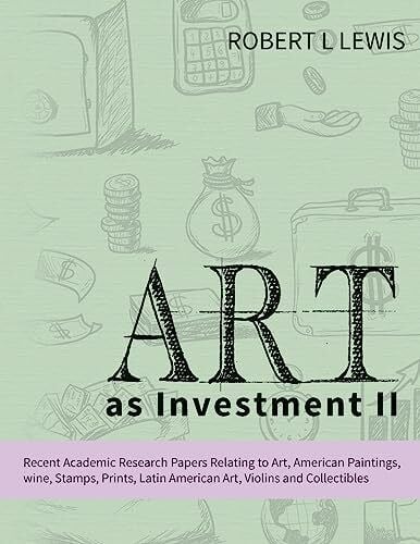 Art as Investment II: Recent Academic Research Papers Relating to Art, American Paintings, wine, Stamps, Prints, Latin American Art, Violins and Collectibles