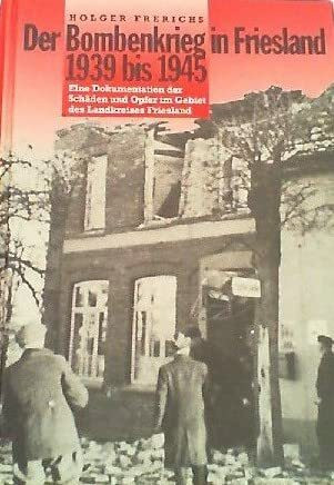 Der Bombenkrieg in Friesland 1939 bis 1945, eine Dokumentation der Schäden und Opfer im Gebiet des Landkreises Friesland