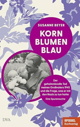 Kornblumenblau: Der geheimnisvolle Tod meines Großvaters 1945 und die Frage, was er mit den Nazis zu tun hatte. Eine Spurensuche - Mit Tipps für die Recherche und den Umgang mit den Ergebnissen