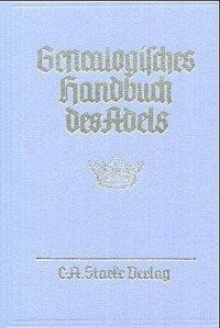 Genealogisches Handbuch des Adels. Enthaltend Fürstliche, Gräfliche, Freiherrliche, Adelige Häuser u