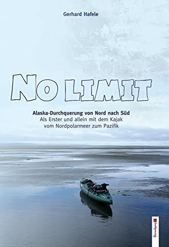 No Limit: Alaska-Durchquerung von Nord nach Süd. Als bisher Einziger mit dem Kajak vom Nordpolarmeer zum Pazifik