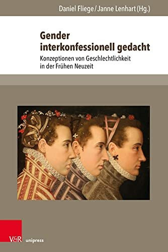 Gender interkonfessionell gedacht: Konzeptionen von Geschlechtlichkeit in der Frühen Neuzeit (The Early Modern World: Texts and Studies, Band 3)