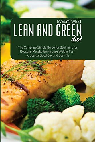 Lean and Green Diet: The Complete Simple Guide for Beginners for Boosting Metabolism to Lose Weight Fast, to Start a Good Day and Stay Fit