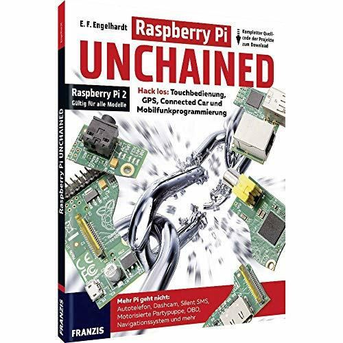 Raspberry Pi Unchained - Raspberry Pi 2 und alle Vorgängermodelle: Hack los: Touchbedienung, GPS, Connected Car und Mobilfunkprogrammierung