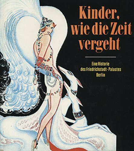 Kinder, wie die Zeit vergeht. Eine Historie des Friedrichstadtpalastes