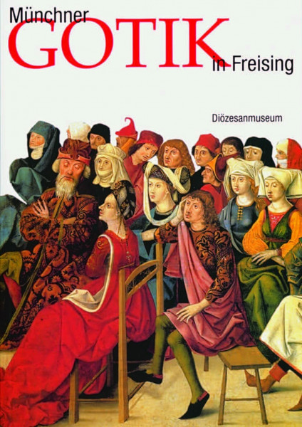 Münchner Gotik im Freisinger Diözesanmuseum: Diözesanmuseum für christliche Kunst des Erzbistums München und Freising (Ausstellungskataloge / ... Kunst des Erzbistums München und Freising)