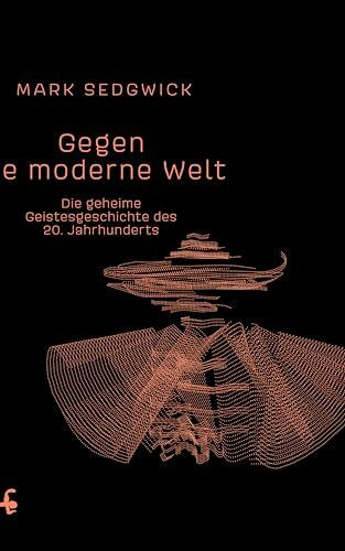 Gegen die moderne Welt: Die geheime Geistesgeschichte des 20. Jahrhunderts