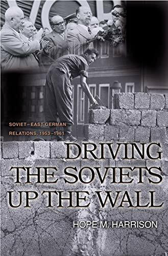 Driving the Soviets Up the Wall: Soviet East German Relations, 1953-1961 (Princeton Studies in International History and Politics)