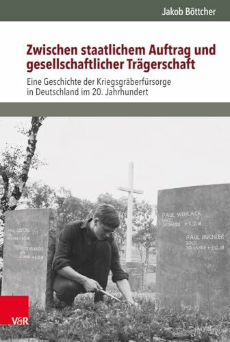 Zwischen staatlichem Auftrag und gesellschaftlicher Trägerschaft: Eine Geschichte der Kriegsgräberfürsorge in Deutschland im 20. Jahrhundert ... Studien zur Zivilgesellschaft, Band 17)