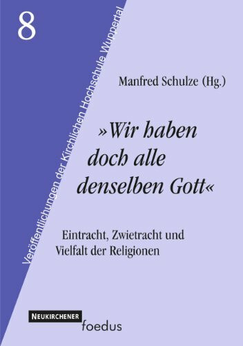 "Wir haben doch alle denselben Gott". Eintracht, Zwietracht und Vielfalt der Religionen (Veröffentlichungen der Kirchlichen Hochschule Wuppertal)