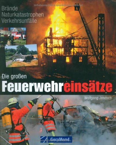 Die großen Feuerwehreinsätze: Brände, Naturkatastrophen, Verkehrsunfälle (GeraMond)