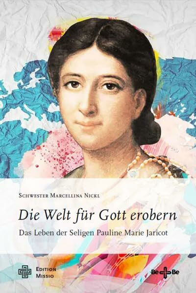 Die Welt für Gott erobern: Das Leben der Seligen Pauline Marie Jaricot
