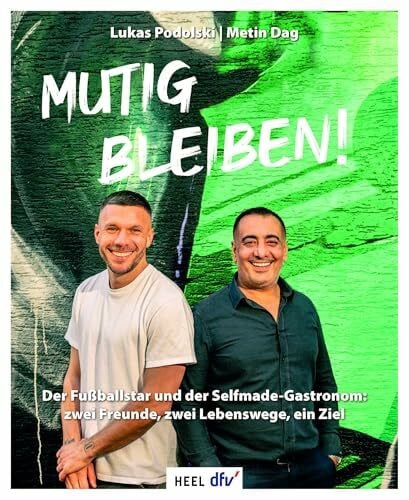 Mutig bleiben: Der Fußballstar und der Selfmade-Gastronom: zwei Freunde, zwei Lebenswege, ein Ziel. Die Erfolgsgeschichte von Lukas Podolski und Metin Dag