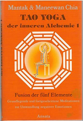 Tao Yoga der inneren Alchemie 1. Fusion der fünf Elemente. Grundlegende und fortgeschrittene Meditationen zur Umwandlung negativer Emotionen