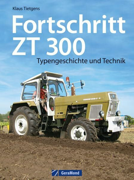 Fortschritt ZT 300: Typengeschichte und Technik zum berühmten DDR-Schlepper. Ein Traktor Bildband mit Insiderinfos zu Geschichte und Bau der Traktor Legende ZT 300