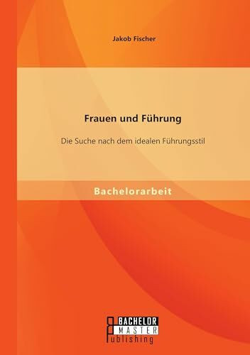 Bachelor + Master Publishing Frauen Und Führung, Die Suche Nach Dem Idealen Führungsstil