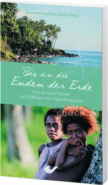 Bis an die Enden der Erde: Eine deutsche Familie im Dschungel von Papua Neuguinea