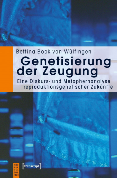 Genetisierung der Zeugung: Eine Diskurs- und Metaphernanalyse reproduktionsgenetischer Zukünfte (KörperKulturen)